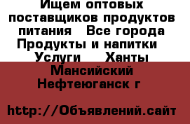 Ищем оптовых поставщиков продуктов питания - Все города Продукты и напитки » Услуги   . Ханты-Мансийский,Нефтеюганск г.